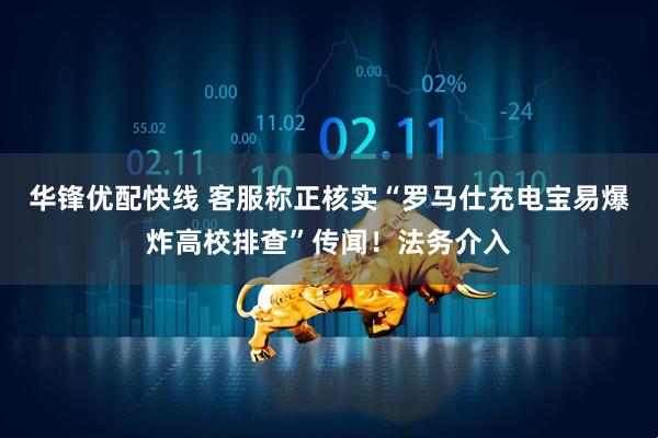 华锋优配快线 客服称正核实“罗马仕充电宝易爆炸高校排查”传闻！法务介入