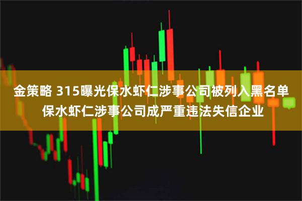 金策略 315曝光保水虾仁涉事公司被列入黑名单 保水虾仁涉事公司成严重违法失信企业