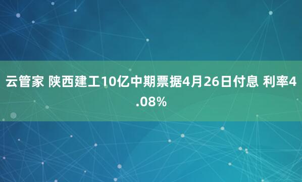 云管家 陕西建工10亿中期票据4月26日付息 利率4.08%