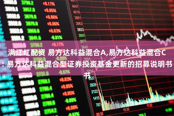 满江红配资 易方达科益混合A,易方达科益混合C: 易方达科益混合型证券投资基金更新的招募说明书