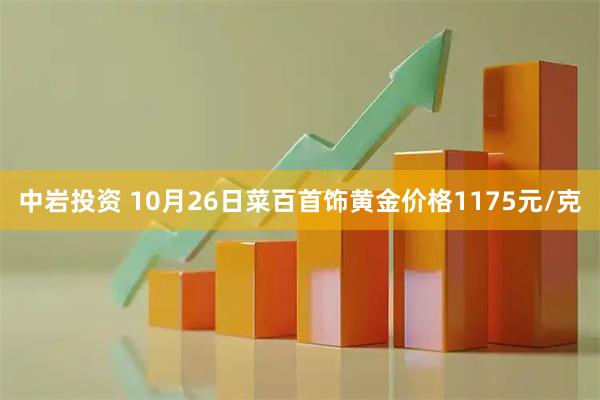 中岩投资 10月26日菜百首饰黄金价格1175元/克