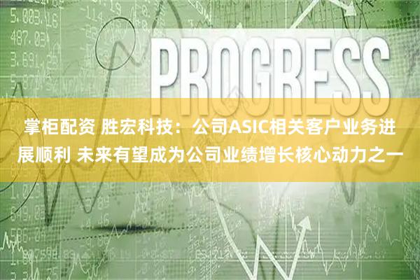 掌柜配资 胜宏科技：公司ASIC相关客户业务进展顺利 未来有望成为公司业绩增长核心动力之一