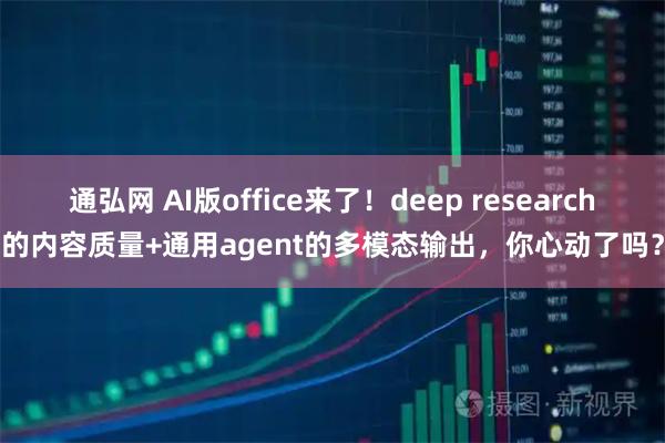 通弘网 AI版office来了！deep research的内容质量+通用agent的多模态输出，你心动了吗？