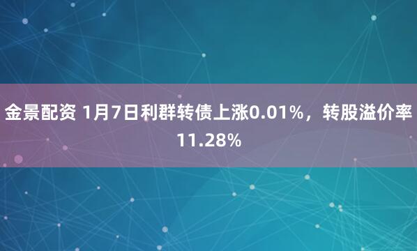 金景配资 1月7日利群转债上涨0.01%，转股溢价率11.28%