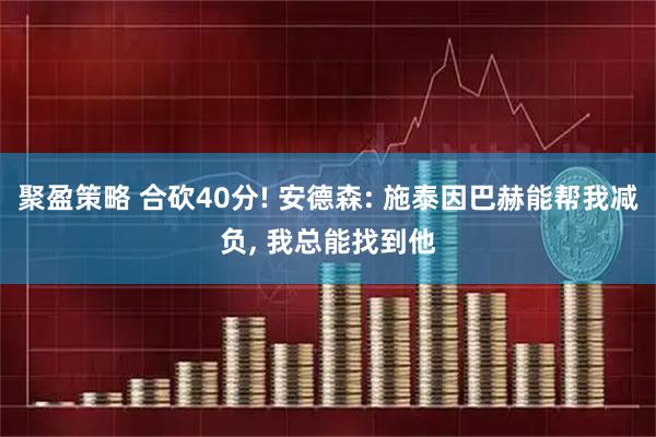 聚盈策略 合砍40分! 安德森: 施泰因巴赫能帮我减负, 我总能找到他
